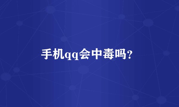 手机qq会中毒吗?