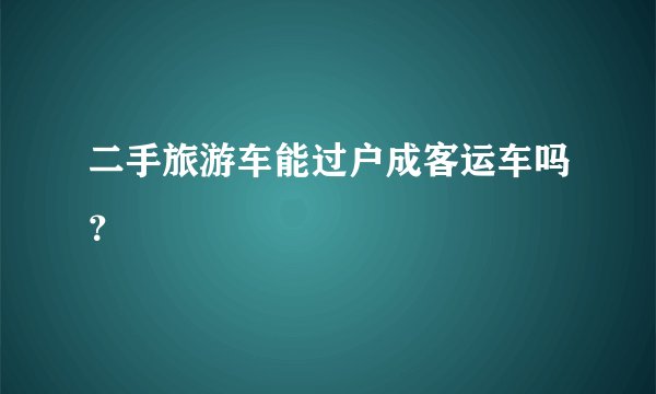 二手旅游车能过户成客运车吗？