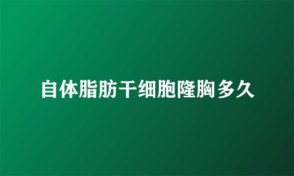 自体脂肪干细胞隆胸多久