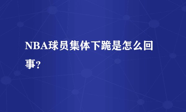NBA球员集体下跪是怎么回事？