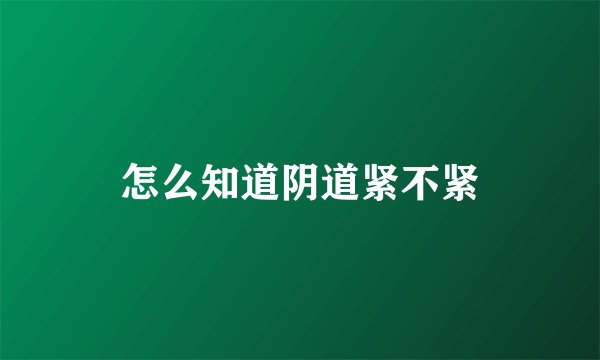 怎么知道阴道紧不紧