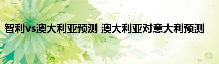 智利vs澳大利亚预测 澳大利亚对意大利预测