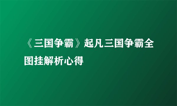 《三国争霸》起凡三国争霸全图挂解析心得