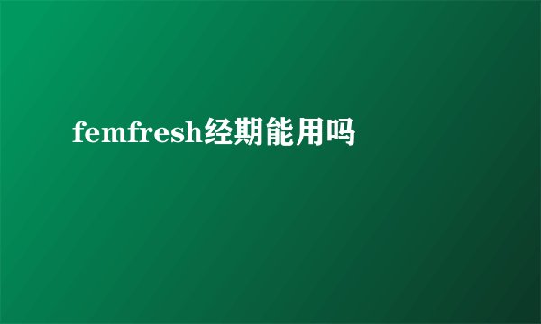 femfresh经期能用吗