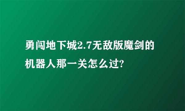 勇闯地下城2.7无敌版魔剑的机器人那一关怎么过?