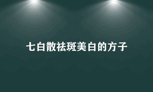 七白散祛斑美白的方子