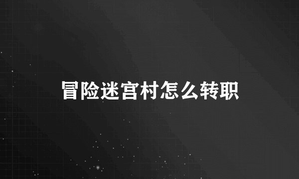 冒险迷宫村怎么转职