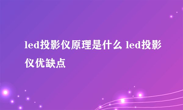led投影仪原理是什么 led投影仪优缺点