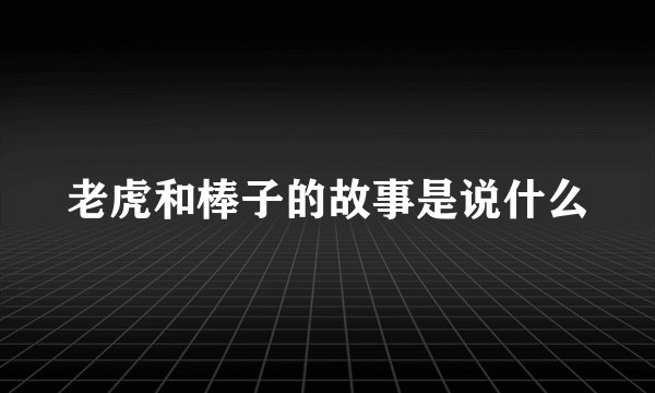 老虎和棒子的故事是说什么