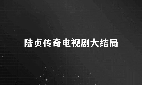 陆贞传奇电视剧大结局
