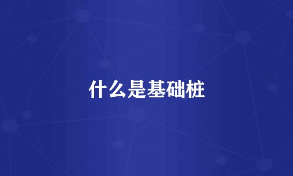 什么是基础桩