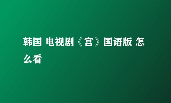 韩国 电视剧《宫》国语版 怎么看