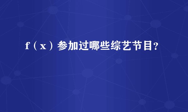 f（x）参加过哪些综艺节目？