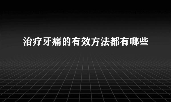 治疗牙痛的有效方法都有哪些