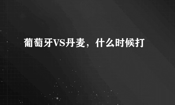 葡萄牙VS丹麦，什么时候打