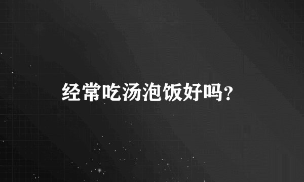 经常吃汤泡饭好吗?