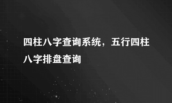 四柱八字查询系统,五行四柱八字排盘查询