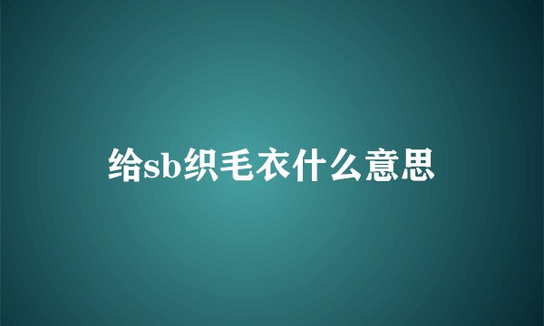 给sb织毛衣什么意思