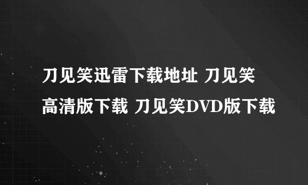刀见笑迅雷下载地址 刀见笑高清版下载 刀见笑DVD版下载