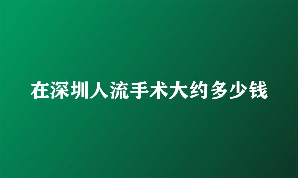 在深圳人流手术大约多少钱