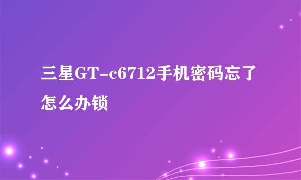 三星GT-c6712手机密码忘了怎么办锁