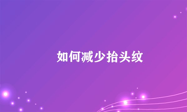 ​如何减少抬头纹