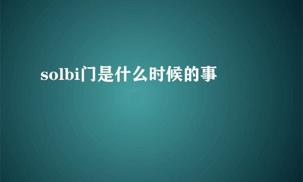 solbi门是什么时候的事