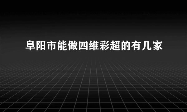 阜阳市能做四维彩超的有几家