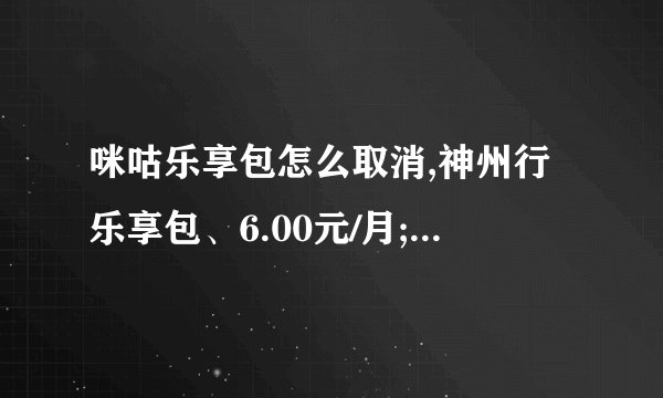 咪咕乐享包怎么取消,神州行乐享包、6.00元/月;指的是什么业务？