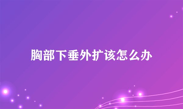 胸部下垂外扩该怎么办