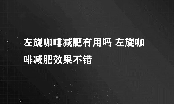 左旋咖啡减肥有用吗 左旋咖啡减肥效果不错