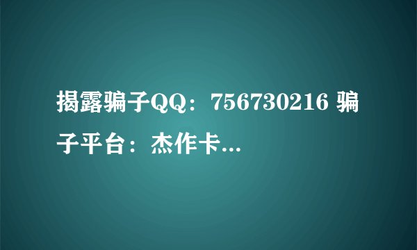 揭露骗子QQ:756730216 骗子平台:杰作卡盟网 骗子姓名:李闪烁