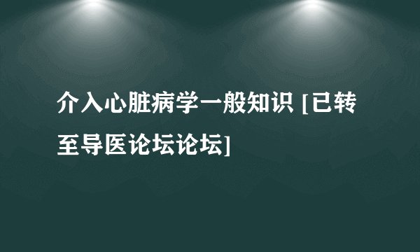 介入心脏病学一般知识 [已转至导医论坛论坛]