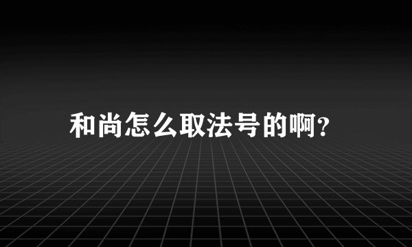 和尚怎么取法号的啊?