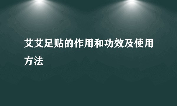 艾艾足贴的作用和功效及使用方法