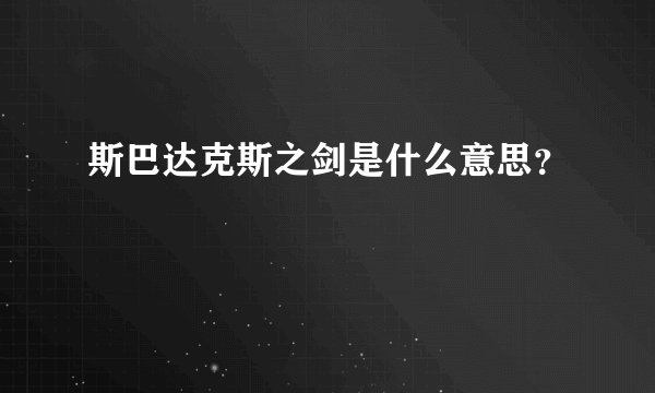 斯巴达克斯之剑是什么意思？
