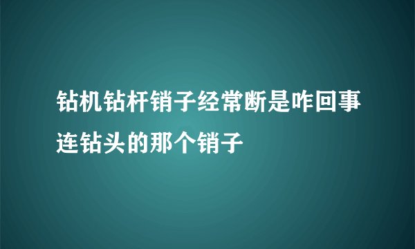 钻机钻杆销子经常断是咋回事连钻头的那个销子