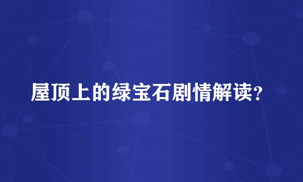 屋顶上的绿宝石剧情解读？