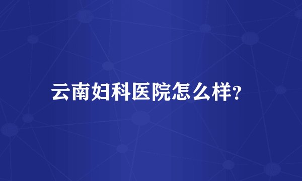 云南妇科医院怎么样？