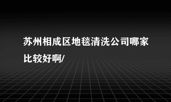 苏州相成区地毯清洗公司哪家比较好啊/