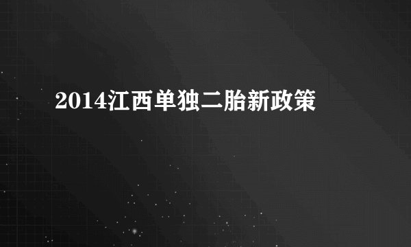 2014江西单独二胎新政策