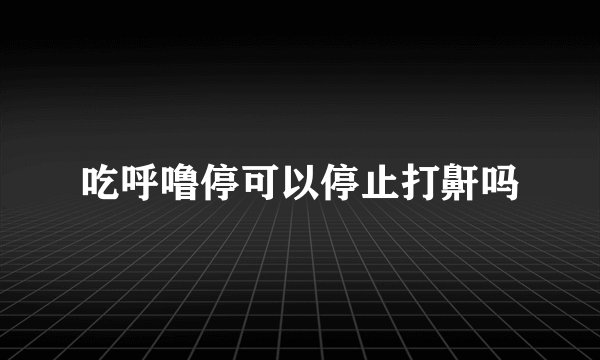 吃呼噜停可以停止打鼾吗