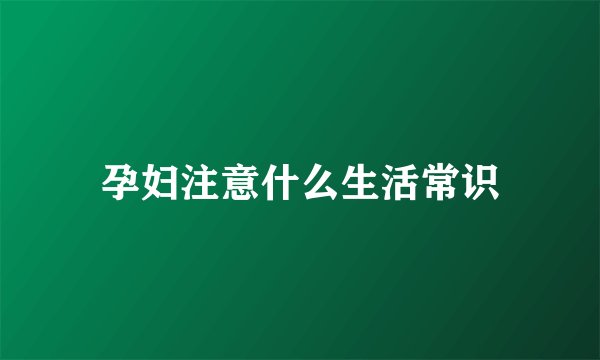 孕妇注意什么生活常识