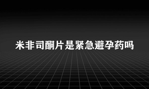 米非司酮片是紧急避孕药吗