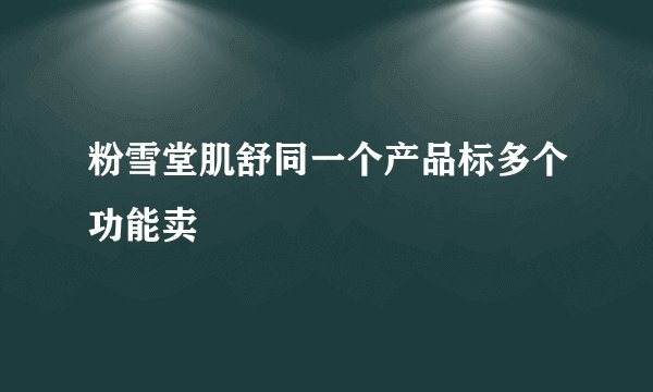 粉雪堂肌舒同一个产品标多个功能卖