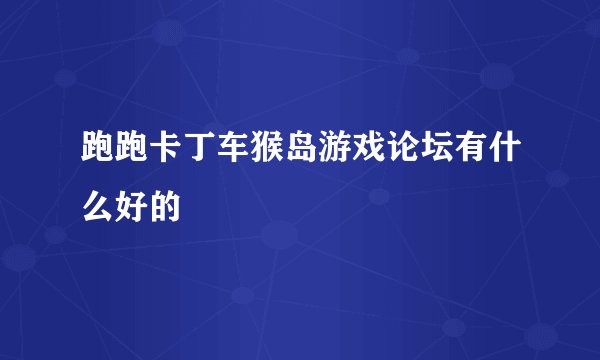 跑跑卡丁车猴岛游戏论坛有什么好的