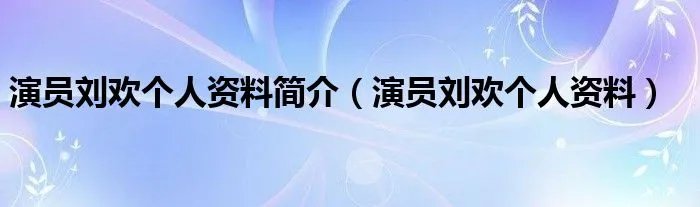 演员刘欢个人资料简介（演员刘欢个人资料）