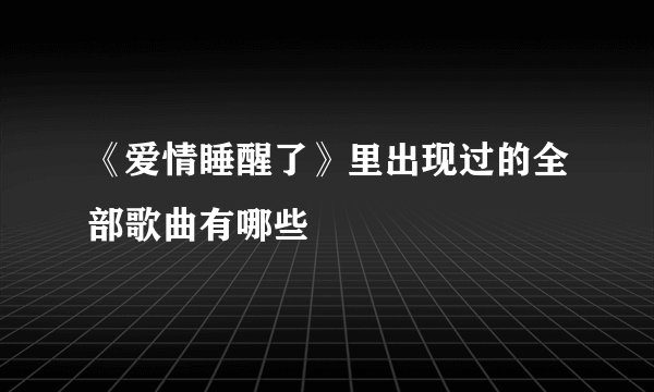 《爱情睡醒了》里出现过的全部歌曲有哪些