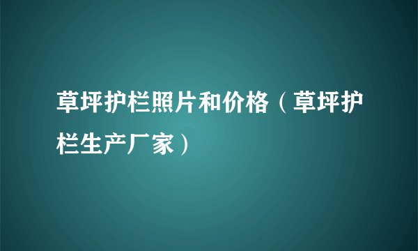 草坪护栏照片和价格（草坪护栏生产厂家）