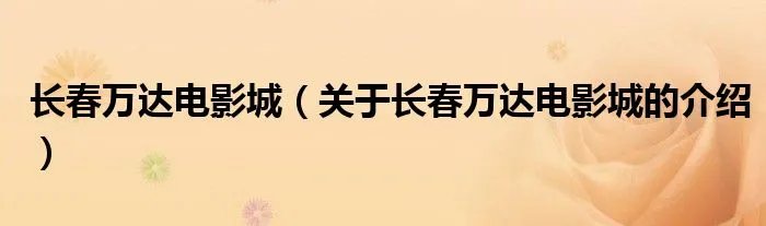 长春万达电影城（关于长春万达电影城的介绍）